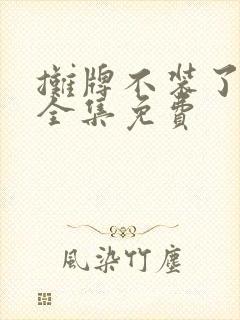 摊牌不装了短剧全集免费