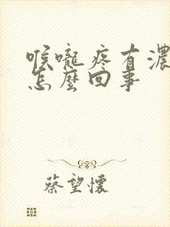 喉咙疼有浓鼻涕怎么回事