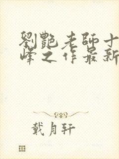 刘艳老师十部巅峰之作最新章节