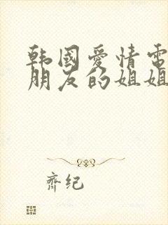 韩国爱情电影我朋友的姐姐