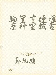 胸里有硬块挂什么科室检查