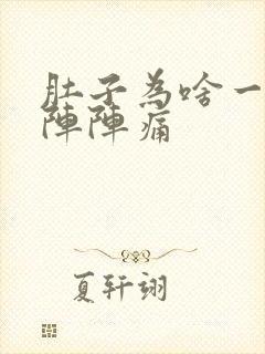 肚子为啥一阵一阵阵痛