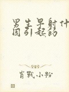 男生早射什么原因引起的封面