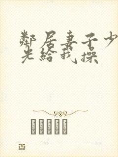 邻居妻子少妇脱光给我操