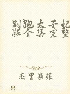 别跑太子妃短剧版全集完整版在线观看