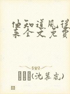 他知道风从哪儿来全文免费阅读