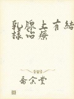 乳腺上有结节怎样治疗