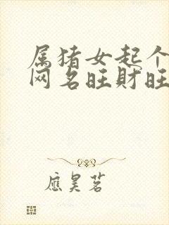 属猪女起个什么网名旺财旺运