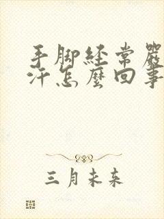 手脚经常严重出汗怎么回事