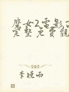 魔女2电影高清完整免费观看