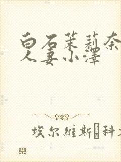 白石茉莉奈巨乳人妻小泽