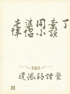 老婆同意了交换伴侣小说