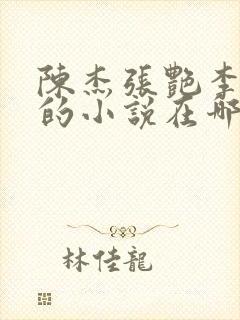 陈杰张艳李爱芳的小说在哪里可以免费阅读