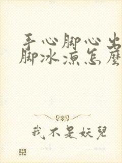 手心脚心出汗手脚冰凉怎么回事