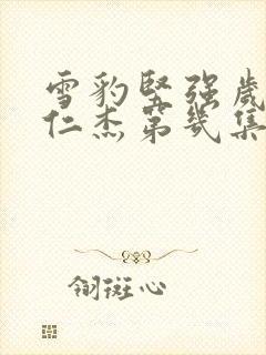 雪豹坚强岁月张仁杰第几集走的