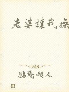 老婆让我操她妈