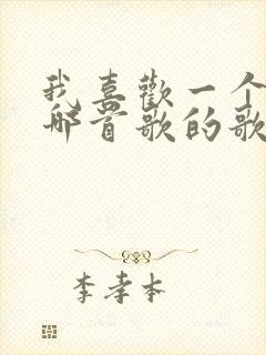 我喜欢一个人是哪首歌的歌词