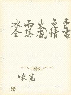 冰雨火免费观看全集剧情电视剧