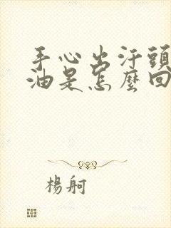 手心出汗头发出油是怎么回事