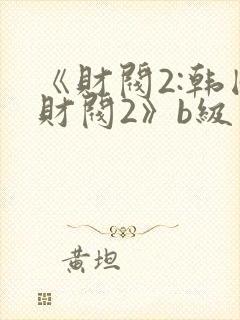 《财阀2:韩国财阀2》b级文件