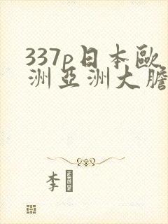 337p日本欧洲亚洲大胆色噜噜