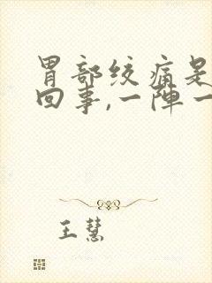 胃部绞痛是怎么回事,一阵一阵的