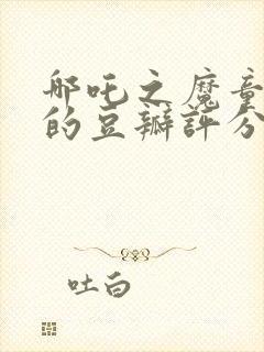 哪吒之魔童降世的豆瓣评分