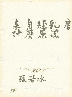 来月经乳房胀痛什么原因