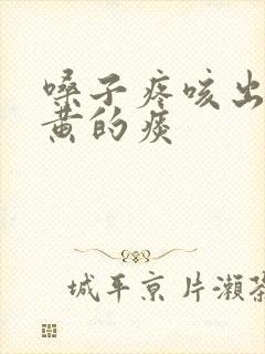 嗓子疼咳出来很黄的痰