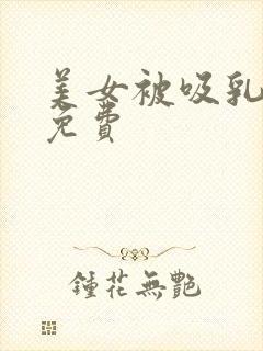 美女被吸乳羞羞免费