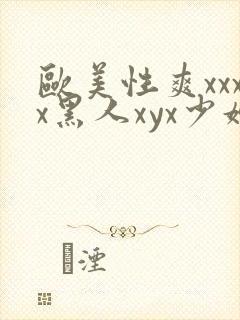 欧美性爽xxxx黑人xyx少妇