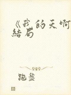 《我的天啊》大结局