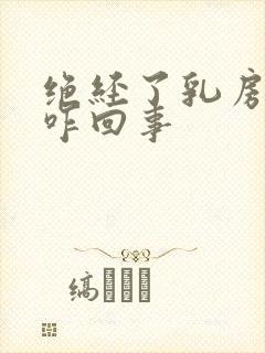 绝经了乳房还胀咋回事