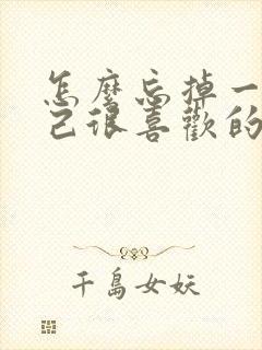 怎么忘掉一个自己很喜欢的人