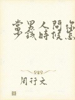 当男人问你要多少钱时候怎么回答