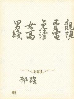 男女免费观看在线高清电视剧全集