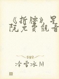 《折腰》星辰影院免费观看