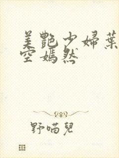 美艳少妇叶凡司空嫣然