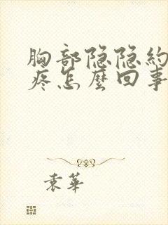 胸部隐隐约约的疼怎么回事男人