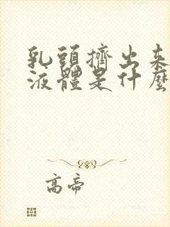 乳头挤出来黄色液体是什么原因