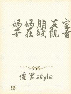 妈妈朋友家的儿子在线观看