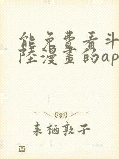 能免费看斗罗大陆漫画的app