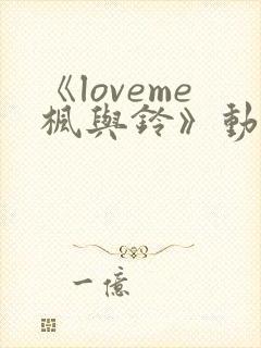 《loveme枫与铃》动漫在线观看