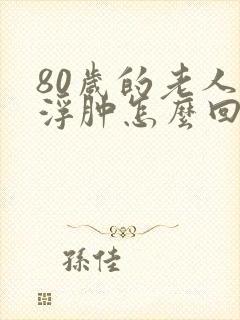 80岁的老人脚浮肿怎么回事