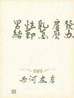 男性乳房发育有结节怎么办