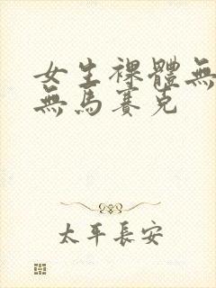 女生裸体无遮挡无马赛克