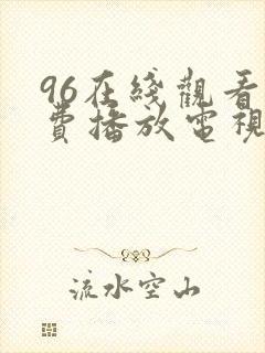 96在线观看免费播放电视剧大全