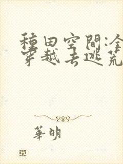 种田空间:全家穿越去逃荒 钰源舒画