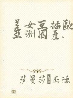 美女互插欧洲,亚洲国产.