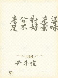 老公对老婆的态度不好意味着什么